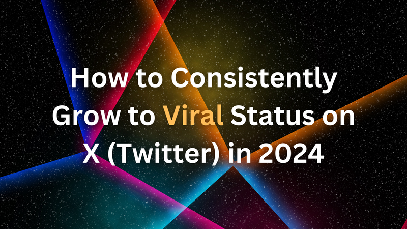 How to Consistently Grow to Viral Status on X in 2024: A Step-by-Step Guide