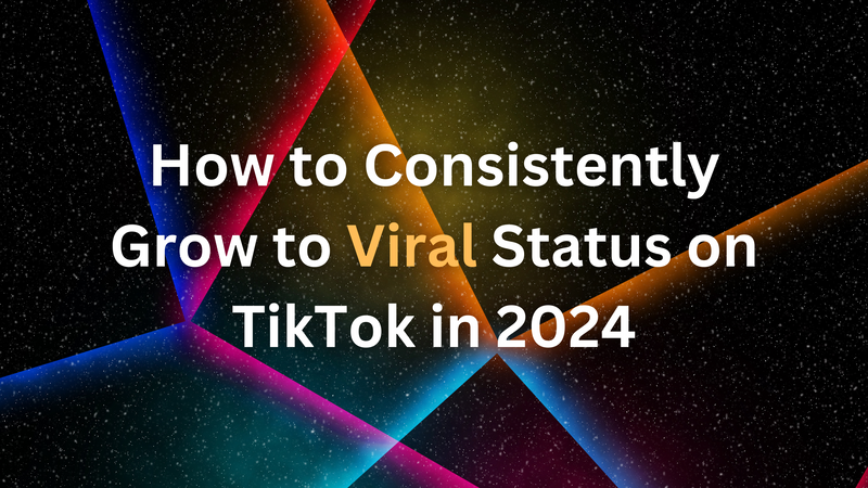 How to Consistently Grow to Viral Status on TikTok in 2024