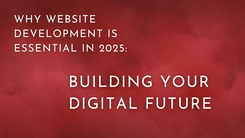 Why Website Development is Essential in 2025: Building Your Digital Future